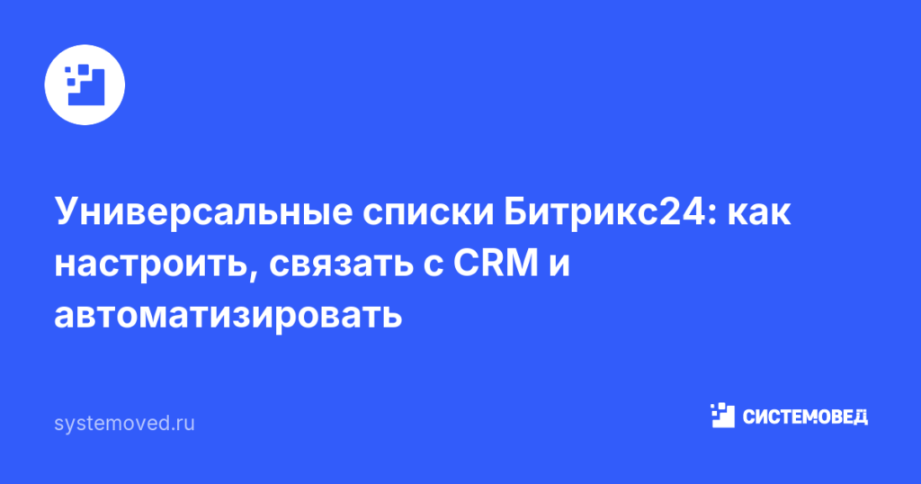 Универсальные списки Битрикс24: как настроить, связать с CRM и автоматизировать