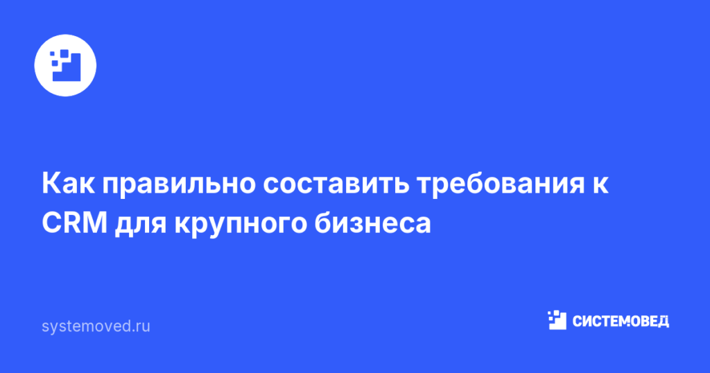 Как правильно составить требования к CRM для крупного бизнеса